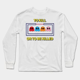 To Kill or To Be Killed Long Sleeve T-Shirt